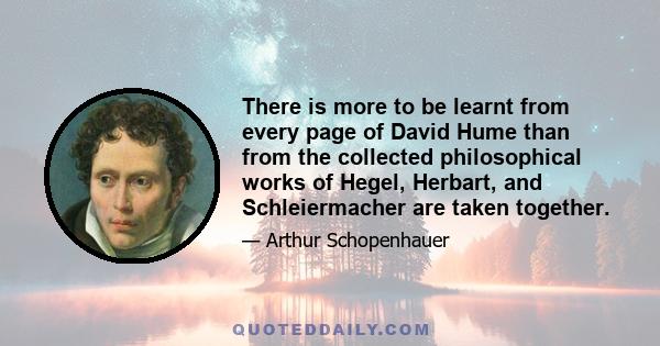 There is more to be learnt from every page of David Hume than from the collected philosophical works of Hegel, Herbart, and Schleiermacher are taken together.