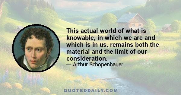 This actual world of what is knowable, in which we are and which is in us, remains both the material and the limit of our consideration.