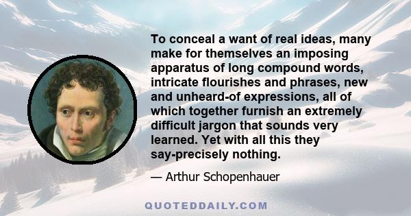 To conceal a want of real ideas, many make for themselves an imposing apparatus of long compound words, intricate flourishes and phrases, new and unheard-of expressions, all of which together furnish an extremely