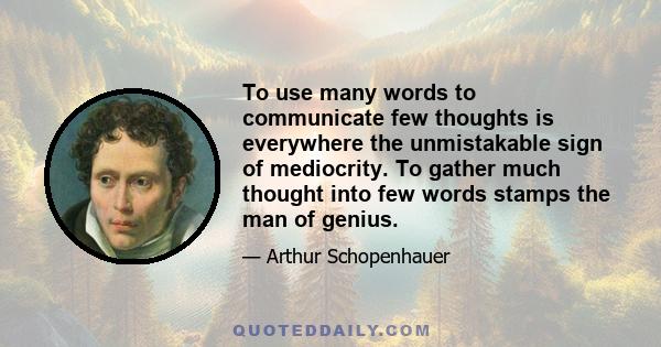 To use many words to communicate few thoughts is everywhere the unmistakable sign of mediocrity. To gather much thought into few words stamps the man of genius.