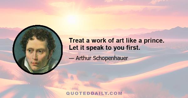 Treat a work of art like a prince. Let it speak to you first.