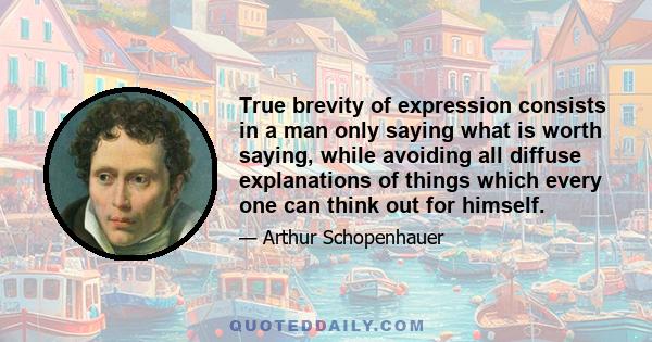 True brevity of expression consists in a man only saying what is worth saying, while avoiding all diffuse explanations of things which every one can think out for himself.