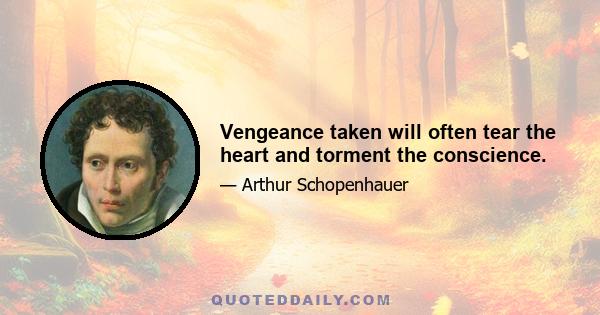 Vengeance taken will often tear the heart and torment the conscience.