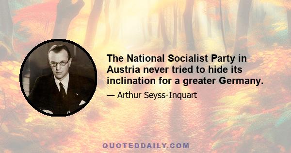 The National Socialist Party in Austria never tried to hide its inclination for a greater Germany.