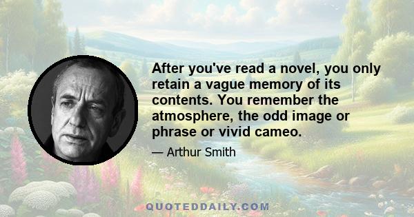 After you've read a novel, you only retain a vague memory of its contents. You remember the atmosphere, the odd image or phrase or vivid cameo.