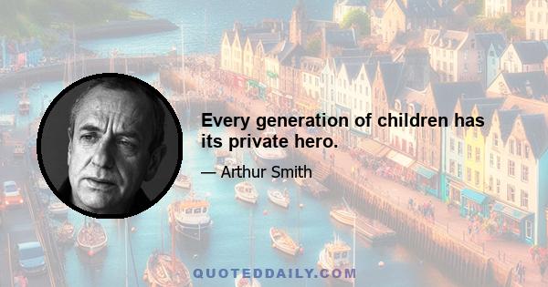 Every generation of children has its private hero.