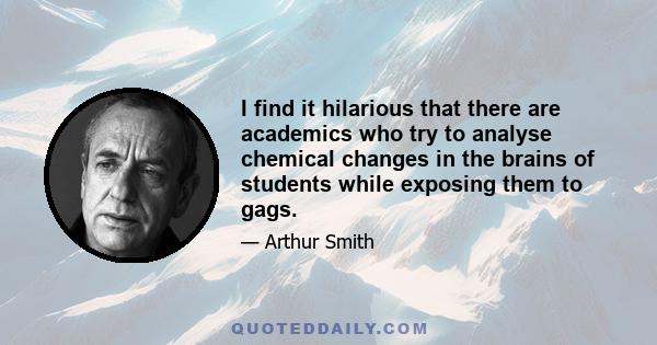 I find it hilarious that there are academics who try to analyse chemical changes in the brains of students while exposing them to gags.