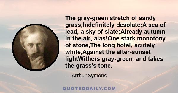 The gray-green stretch of sandy grass,Indefinitely desolate;A sea of lead, a sky of slate;Already autumn in the air, alas!One stark monotony of stone,The long hotel, acutely white,Against the after-sunset lightWithers