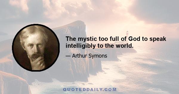 The mystic too full of God to speak intelligibly to the world.