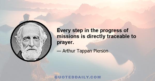 Every step in the progress of missions is directly traceable to prayer.