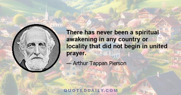 There has never been a spiritual awakening in any country or locality that did not begin in united prayer.