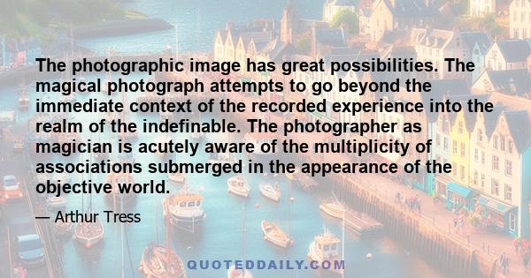 The photographic image has great possibilities. The magical photograph attempts to go beyond the immediate context of the recorded experience into the realm of the indefinable. The photographer as magician is acutely