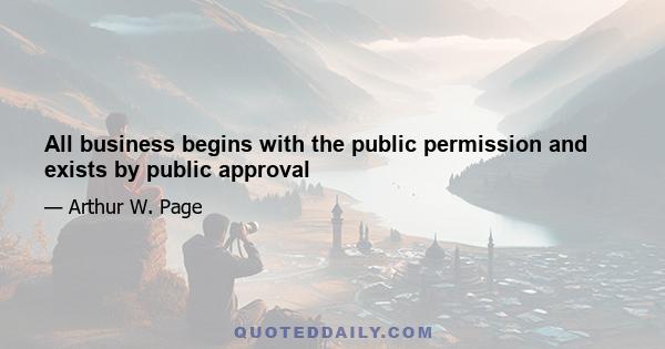 All business begins with the public permission and exists by public approval