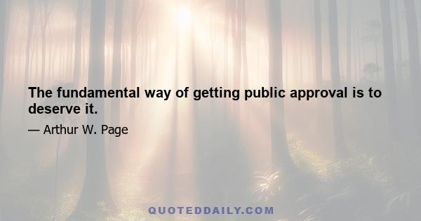 The fundamental way of getting public approval is to deserve it.