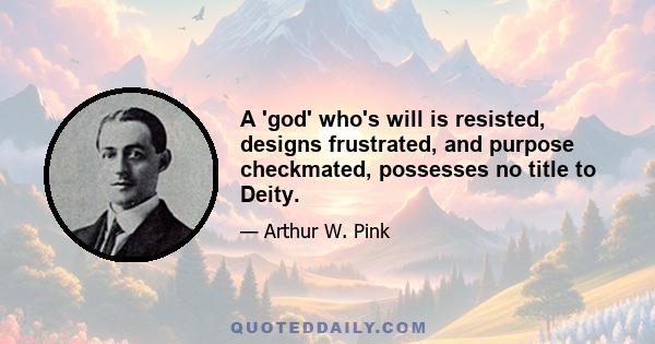 A 'god' who's will is resisted, designs frustrated, and purpose checkmated, possesses no title to Deity.