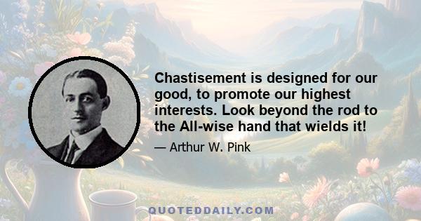 Chastisement is designed for our good, to promote our highest interests. Look beyond the rod to the All-wise hand that wields it!