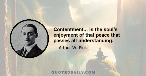 Contentment... is the soul's enjoyment of that peace that passes all understanding.