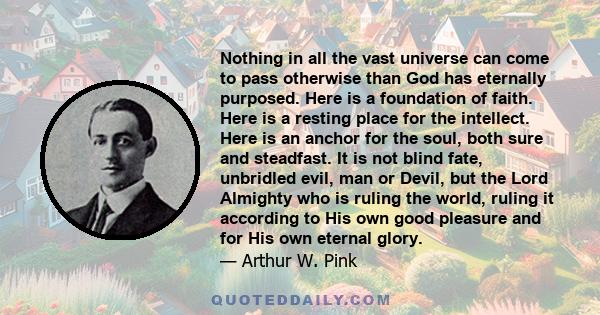 Nothing in all the vast universe can come to pass otherwise than God has eternally purposed. Here is a foundation of faith. Here is a resting place for the intellect. Here is an anchor for the soul, both sure and