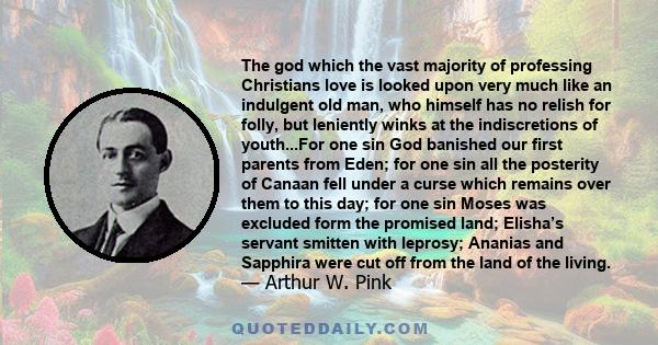 The god which the vast majority of professing Christians love is looked upon very much like an indulgent old man, who himself has no relish for folly, but leniently winks at the indiscretions of youth...For one sin God