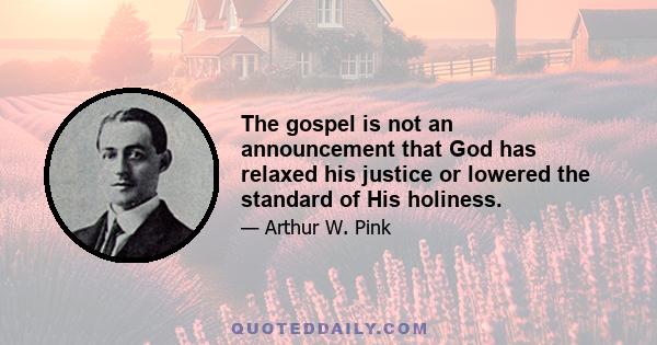 The gospel is not an announcement that God has relaxed his justice or lowered the standard of His holiness.