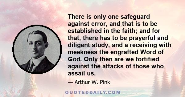 There is only one safeguard against error, and that is to be established in the faith; and for that, there has to be prayerful and diligent study, and a receiving with meekness the engrafted Word of God. Only then are