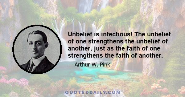 Unbelief is infectious! The unbelief of one strengthens the unbelief of another, just as the faith of one strengthens the faith of another.