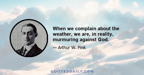 When we complain about the weather, we are, in reality, murmuring against God.