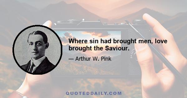 Where sin had brought men, love brought the Saviour.