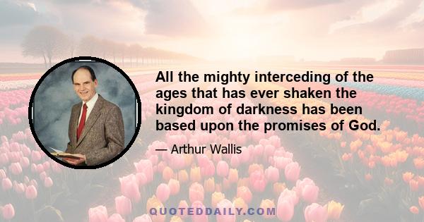 All the mighty interceding of the ages that has ever shaken the kingdom of darkness has been based upon the promises of God.