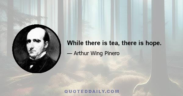 While there is tea, there is hope.