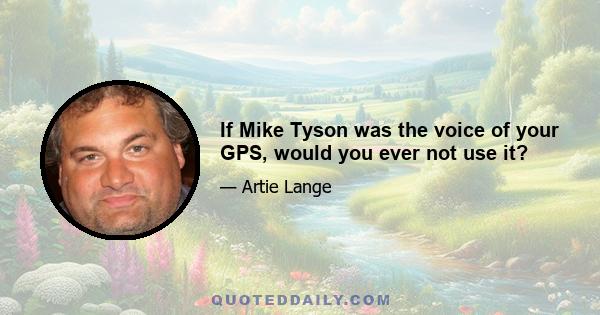 If Mike Tyson was the voice of your GPS, would you ever not use it?