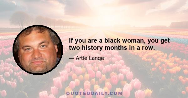 If you are a black woman, you get two history months in a row.