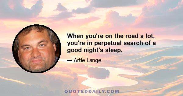 When you're on the road a lot, you're in perpetual search of a good night's sleep.