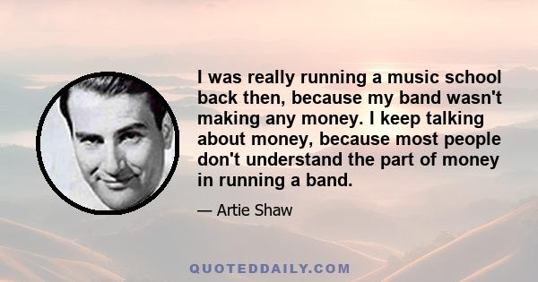 I was really running a music school back then, because my band wasn't making any money. I keep talking about money, because most people don't understand the part of money in running a band.