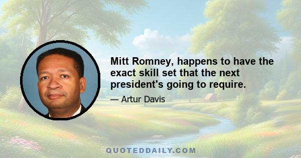 Mitt Romney, happens to have the exact skill set that the next president's going to require.