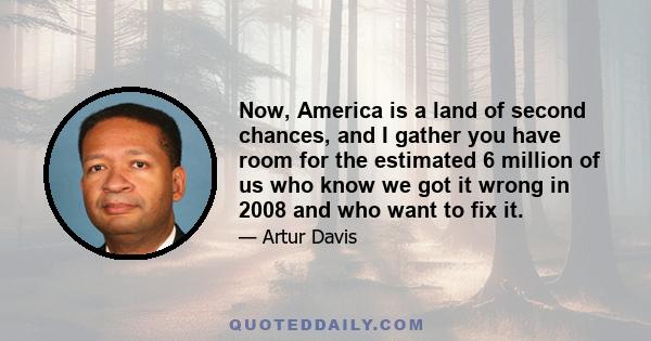 Now, America is a land of second chances, and I gather you have room for the estimated 6 million of us who know we got it wrong in 2008 and who want to fix it.