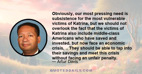 Obviously, our most pressing need is subsistence for the most vulnerable victims of Katrina, but we should not overlook the fact that the victims of Katrina also include middle-class Americans who have saved and