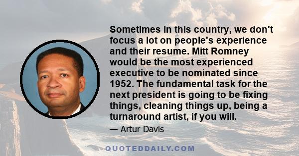 Sometimes in this country, we don't focus a lot on people's experience and their resume. Mitt Romney would be the most experienced executive to be nominated since 1952. The fundamental task for the next president is