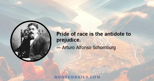 Pride of race is the antidote to prejudice.