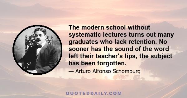 The modern school without systematic lectures turns out many graduates who lack retention. No sooner has the sound of the word left their teacher's lips, the subject has been forgotten.