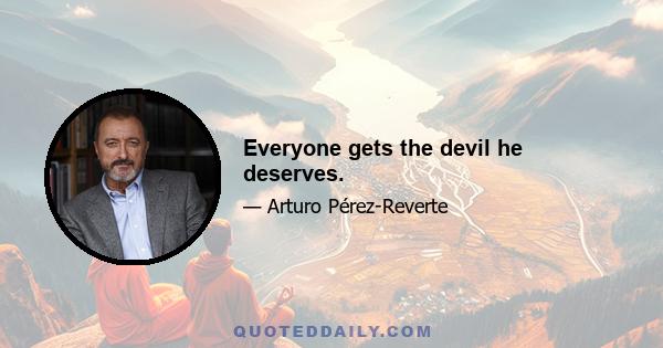 Everyone gets the devil he deserves.