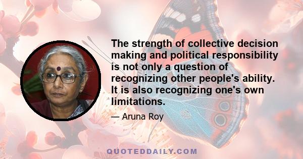 The strength of collective decision making and political responsibility is not only a question of recognizing other people's ability. It is also recognizing one's own limitations.