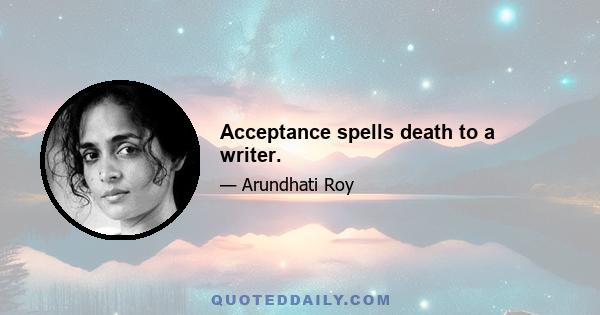 Acceptance spells death to a writer.