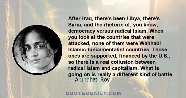 After Iraq, there's been Libya, there's Syria, and the rhetoric of, you know, democracy versus radical Islam. When you look at the countries that were attacked, none of them were Wahhabi Islamic fundamentalist