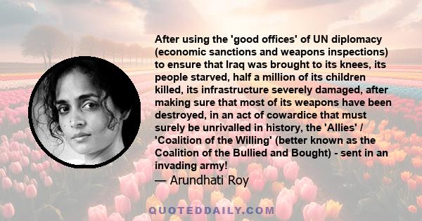 After using the 'good offices' of UN diplomacy (economic sanctions and weapons inspections) to ensure that Iraq was brought to its knees, its people starved, half a million of its children killed, its infrastructure