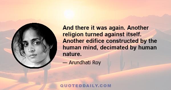 And there it was again. Another religion turned against itself. Another edifice constructed by the human mind, decimated by human nature.