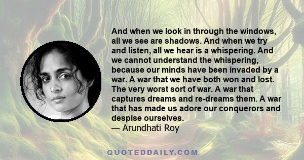 And when we look in through the windows, all we see are shadows. And when we try and listen, all we hear is a whispering. And we cannot understand the whispering, because our minds have been invaded by a war. A war that 