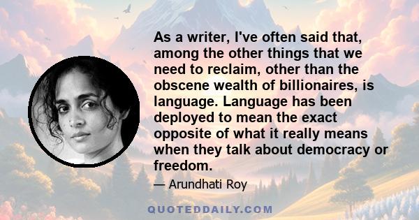 As a writer, I've often said that, among the other things that we need to reclaim, other than the obscene wealth of billionaires, is language. Language has been deployed to mean the exact opposite of what it really