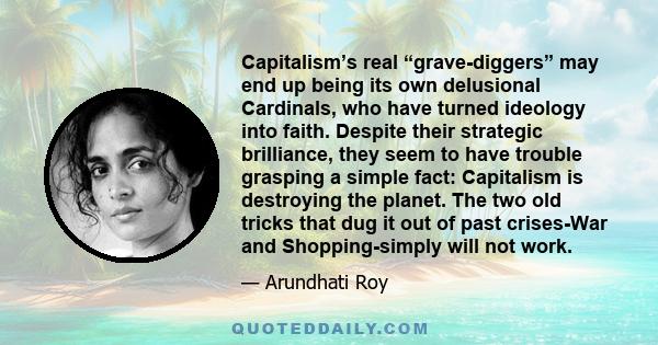 Capitalism’s real “grave-diggers” may end up being its own delusional Cardinals, who have turned ideology into faith. Despite their strategic brilliance, they seem to have trouble grasping a simple fact: Capitalism is