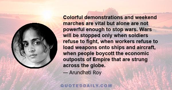 Colorful demonstrations and weekend marches are vital but alone are not powerful enough to stop wars. Wars will be stopped only when soldiers refuse to fight, when workers refuse to load weapons onto ships and aircraft, 